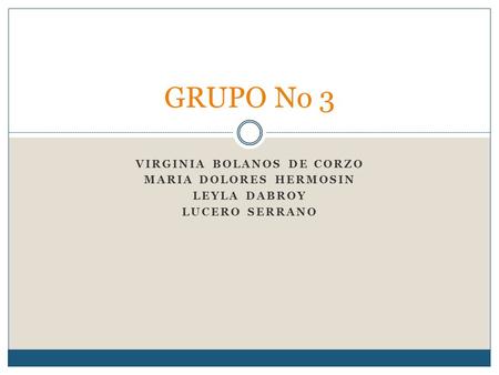 VIRGINIA BOLANOS DE CORZO MARIA DOLORES HERMOSIN LEYLA DABROY LUCERO SERRANO GRUPO No 3.
