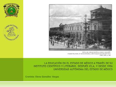 Cronista: Elena González Vargas Edificio del Instituto Científico y Literario, hacia 1897. Elizabeth Buchanan, El Instituto Científico y Literario bajo.