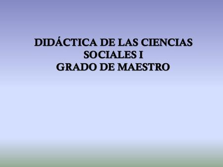 DIDÁCTICA DE LAS CIENCIAS SOCIALES I GRADO DE MAESTRO