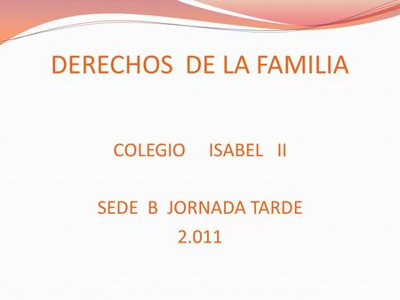 DERECHOS DE LA FAMILIA COLEGIO ISABEL II SEDE B JORNADA TARDE 2.011.