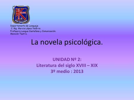 La novela psicológica. UNIDAD Nº 2: Literatura del siglo XVIII – XIX 3º medio : 2013 Departamento de Lenguaje C. Mg. Marcia López Valdivia Profesora Lengua.
