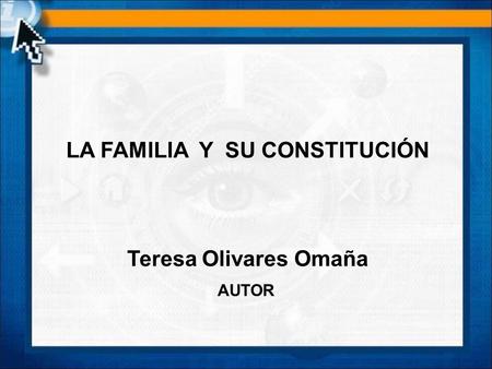 LA FAMILIA Y SU CONSTITUCIÓN Teresa Olivares Omaña AUTOR.