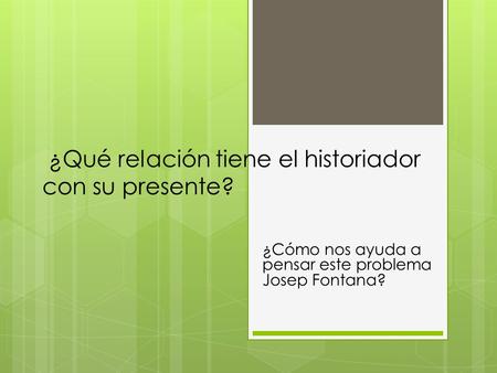 ¿Qué relación tiene el historiador con su presente? ¿Cómo nos ayuda a pensar este problema Josep Fontana?