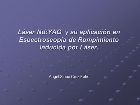 Láser Nd:YAG y su aplicación en Espectroscopia de Rompimiento Inducida por Láser. Angel Sinue Cruz Félix.