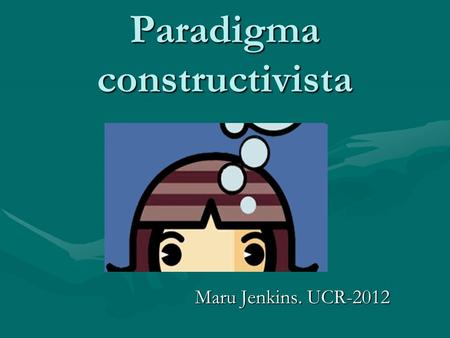 Paradigma constructivista Maru Jenkins. UCR-2012.