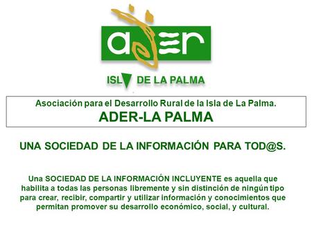 Asociación para el Desarrollo Rural de la Isla de La Palma. ADER-LA PALMA UNA SOCIEDAD DE LA INFORMACIÓN PARA Una SOCIEDAD DE LA INFORMACIÓN INCLUYENTE.
