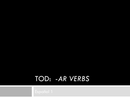 TOD: -AR VERBS Español 1. Review the EQs for today: What is conjugation? How do we conjugate –AR verbs in Spanish?
