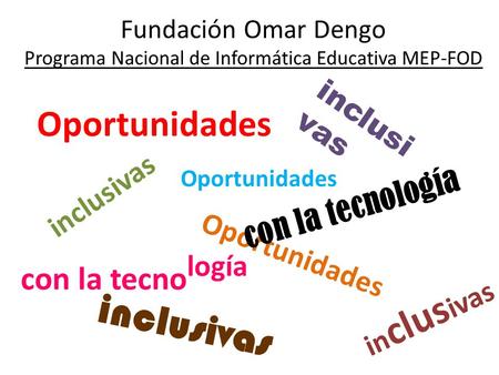 Fundación Omar Dengo Programa Nacional de Informática Educativa MEP-FOD Oportunidades inclusivas con la tecno logía Oportunidades inclusi vas con la tecnología.