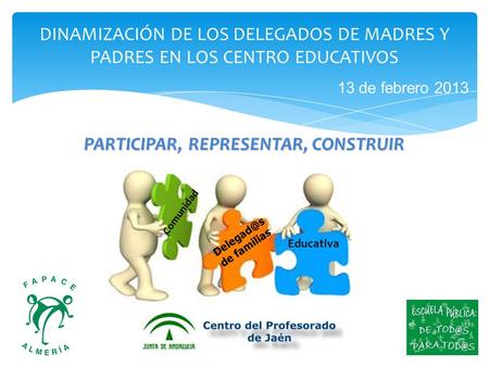 13 de febrero 2013 DINAMIZACIÓN DE LOS DELEGADOS DE MADRES Y PADRES EN LOS CENTRO EDUCATIVOS PARTICIPAR, REPRESENTAR, CONSTRUIR de familias Comunidad.