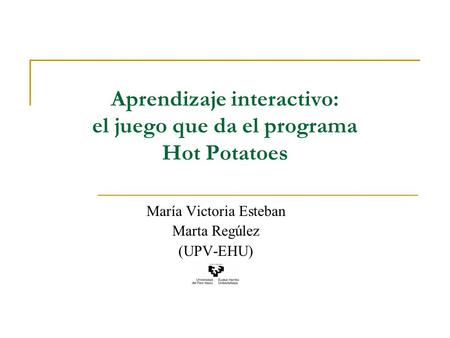 Aprendizaje interactivo: el juego que da el programa Hot Potatoes María Victoria Esteban Marta Regúlez (UPV-EHU)
