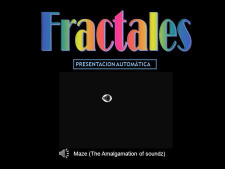 Fractales PRESENTACION AUTOMÁTICA Maze (The Amalgamation of soundz)