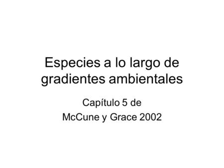 Especies a lo largo de gradientes ambientales Capítulo 5 de McCune y Grace 2002.