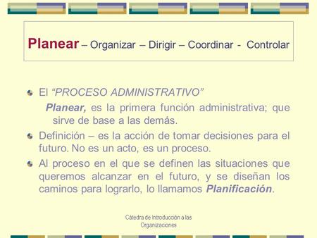 Planear – Organizar – Dirigir – Coordinar - Controlar