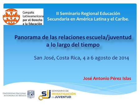 II Seminario Regional Educación Secundaria en América Latina y el Caribe. Panorama de las relaciones escuela/juventud a lo largo del tiempo San José, Costa.