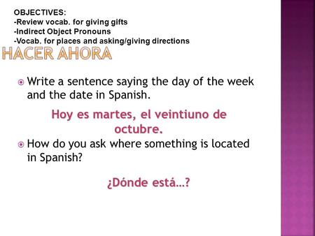  Write a sentence saying the day of the week and the date in Spanish.  How do you ask where something is located in Spanish? Hoy es martes, el veintiuno.
