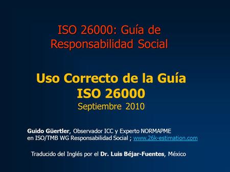 Guido Güertler, Observador ICC y Experto NORMAPME en ISO/TMB WG Responsabilidad Social ; www.26k-estimation.comwww.26k-estimation.com Uso Correcto de la.