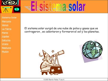© 2005 Ramón Pallàs 1º eso A El sistema solar surgió de una nube de polos y gases que se contrageron, se calentaron y formaron el sol y los planetas. Sistema.