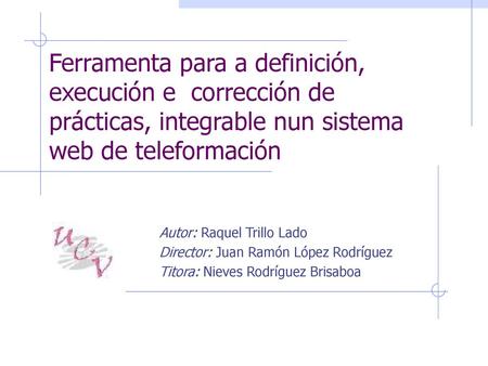 Ferramenta para a definición, execución e corrección de prácticas, integrable nun sistema web de teleformación Autor: Raquel Trillo Lado Director: Juan.