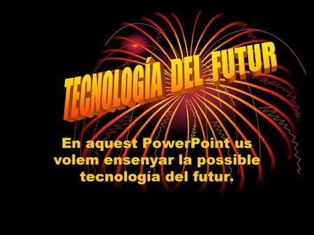 TECNOLOGÍA DEL FUTUR En aquest PowerPoint us volem ensenyar la possible tecnología del futur.