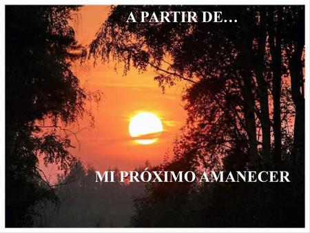 A PARTIR DE… MI PRÓXIMO AMANECER www.vitanoblepowerpoints.net.