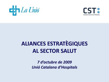 ALIANCES ESTRATÈGIQUES AL SECTOR SALUT 7 d’octubre de 2009 Unió Catalana d’Hospitals ORGANITZACIONS SANITÀRIES INTEGRADES- GIRONA NOVEMBRE 2007.