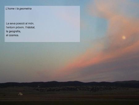 L’home i la geometria La seva posició al món, l’entorn pròxim, l’hàbitat, la geografia, el cosmos.