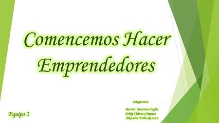 Comencemos Hacer Emprendedores Equipo 2 Integrantes: