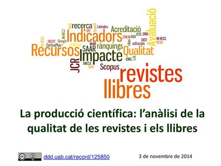 La producció científica: l’anàlisi de la qualitat de les revistes i els llibres ddd.uab.cat/record/125850 3 de novembre de 2014.