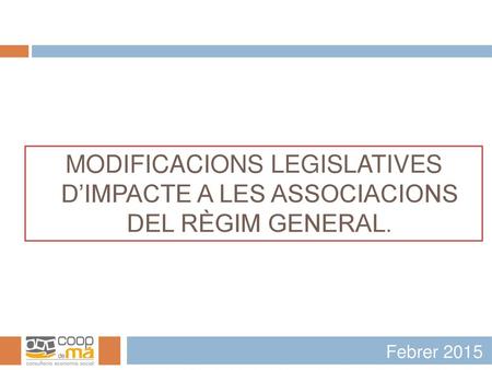 MODIFICACIONS LEGISLATIVES D’IMPACTE A LES ASSOCIACIONS DEL RÈGIM GENERAL. Febrer 2015.