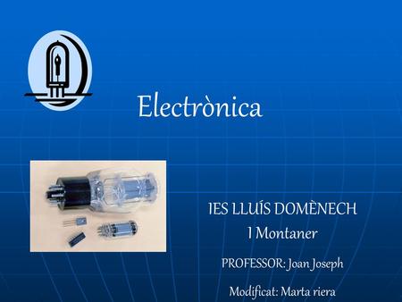 Electrònica IES LLUÍS DOMÈNECH I Montaner PROFESSOR: Joan Joseph