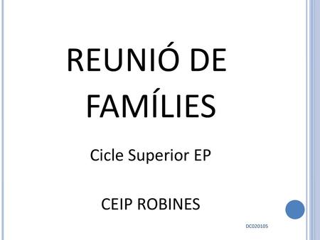 REUNIÓ DE FAMÍLIES Cicle Superior EP CEIP ROBINES DC020105 1 1.