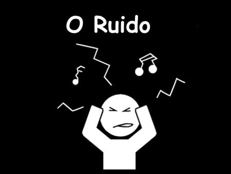 O Ruido.