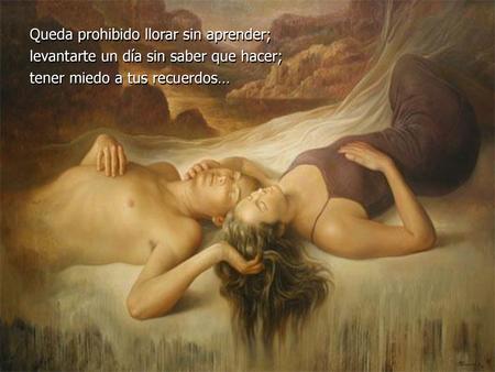Queda prohibido llorar sin aprender; levantarte un día sin saber que hacer; tener miedo a tus recuerdos…