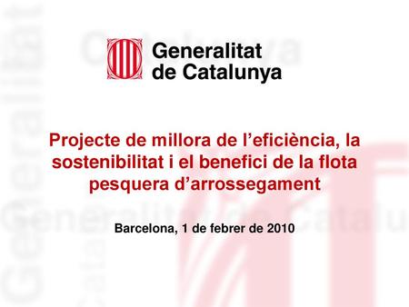 Projecte de millora de l’eficiència, la sostenibilitat i el benefici de la flota pesquera d’arrossegament Barcelona, 1 de febrer de 2010.