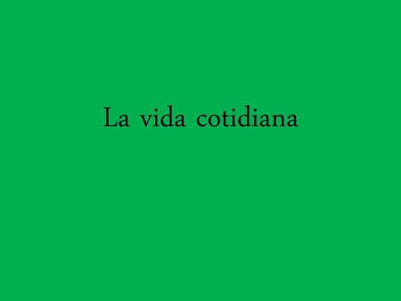 La vida cotidiana.