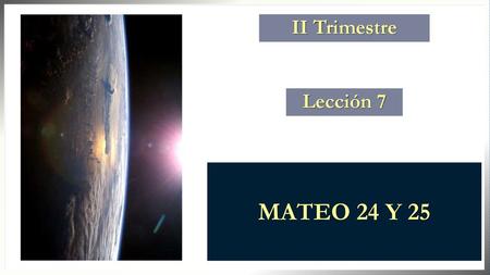 II Trimestre Lección 7 MATEO 24 Y 25.