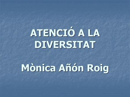 ATENCIÓ A LA DIVERSITAT Mònica Añón Roig