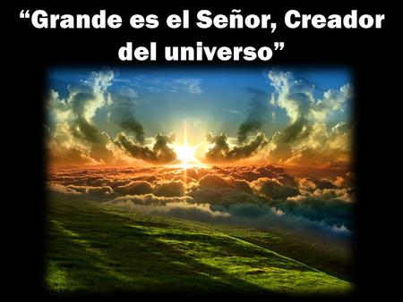 “Grande es el Señor, Creador del universo”