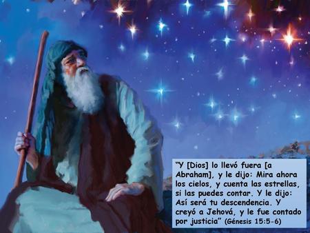 “Y [Dios] lo llevó fuera [a Abraham], y le dijo: Mira ahora los cielos, y cuenta las estrellas, si las puedes contar. Y le dijo: Así será tu descendencia.