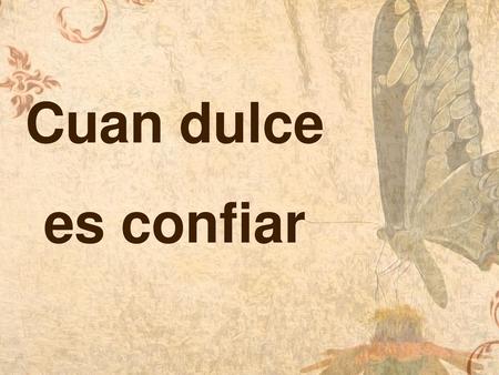 Cuan dulce es confiar.