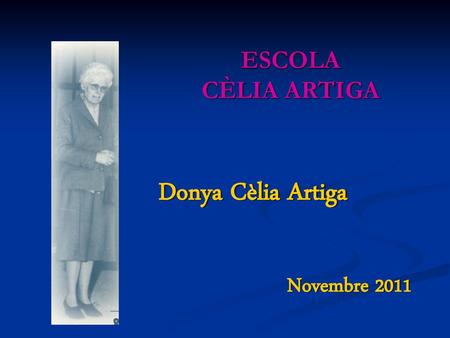 ESCOLA CÈLIA ARTIGA Donya Cèlia Artiga Novembre 2011.