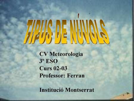 TIPUS DE NÚVOLS CV Meteorologia 3º ESO Curs Professor: Ferran