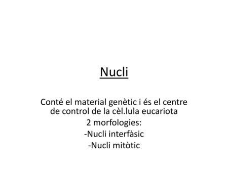 Nucli Conté el material genètic i és el centre de control de la cèl.lula eucariota 2 morfologies: Nucli interfàsic Nucli mitòtic.