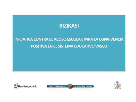 BIZIKASI INICIATIVA CONTRA EL ACOSO ESCOLAR PARA LA CONVIVENCIA POSITIVA EN EL SISTEMA EDUCATIVO VASCO 1.