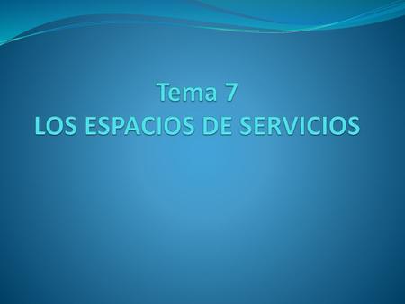 Tema 7 LOS ESPACIOS DE SERVICIOS