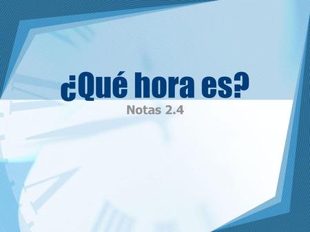 ¿Qué hora es? Notas 2.4.