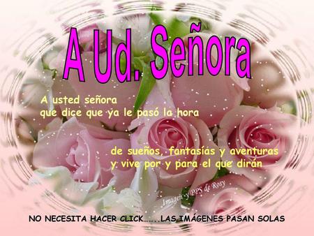 A Ud. Señora A usted señora que dice que ya le pasó la hora