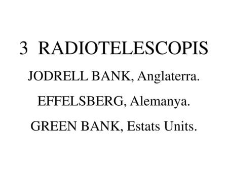 3 RADIOTELESCOPIS JODRELL BANK, Anglaterra. EFFELSBERG, Alemanya.