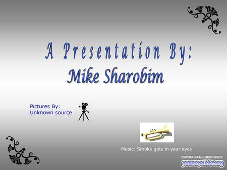 A Presentation By: Mike Sharobim Pictures By: Unknown source