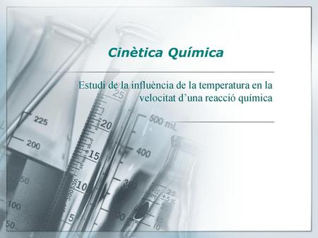 Cinètica Química Estudi de la influència de la temperatura en la velocitat d’una reacció química.